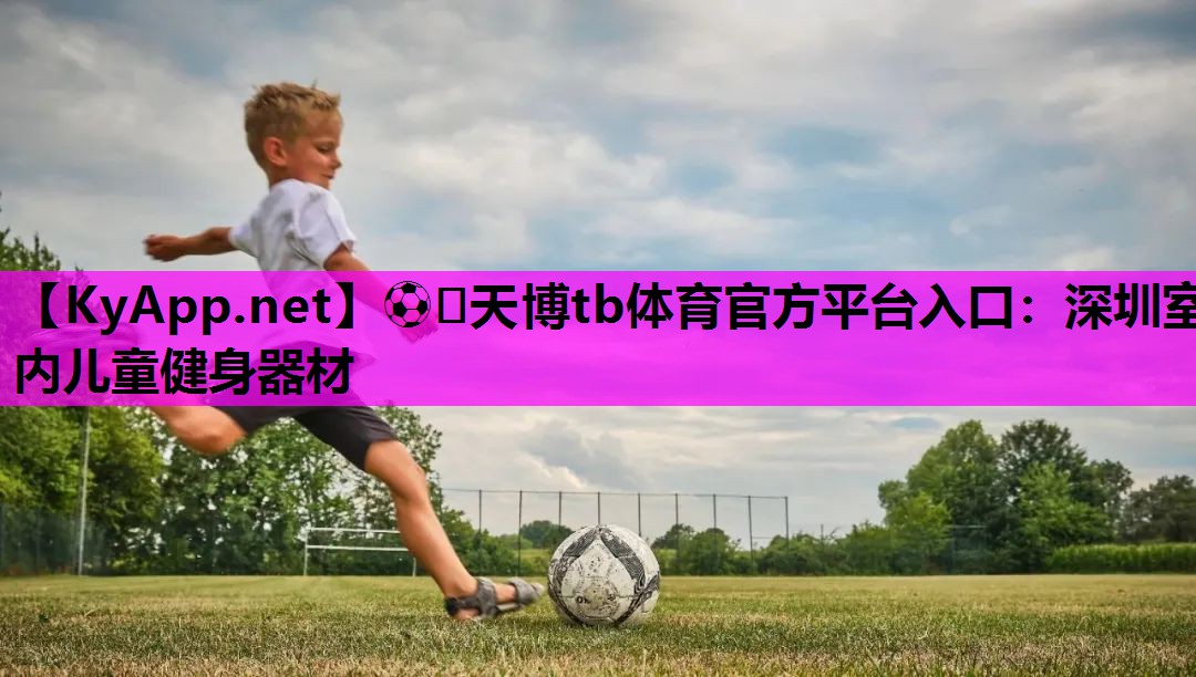 ⚽️天博tb体育官方平台入口：深圳室内儿童健身器材