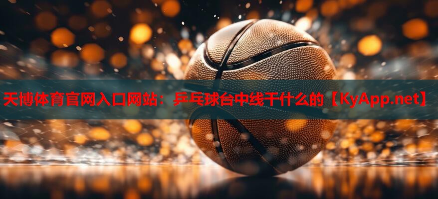 天博体育官网入口网站：乒乓球台中线干什么的