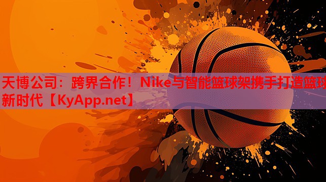 天博公司：跨界合作！Nike与智能篮球架携手打造篮球新时代